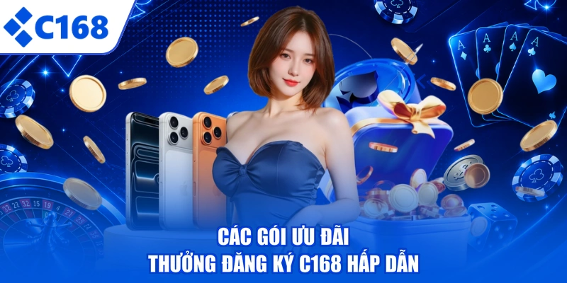 Các gói ưu đãi thưởng đăng ký C168 hấp dẫn