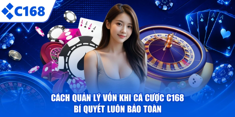 Cách Quản Lý Vốn Khi Cá Cược C168 - Bí Quyết Luôn Bảo Toàn