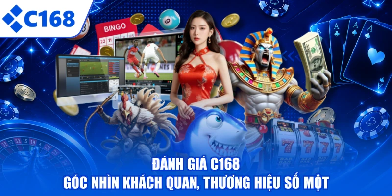 Đánh Giá C168 - Góc Nhìn Khách Quan, Thương Hiệu Số Một