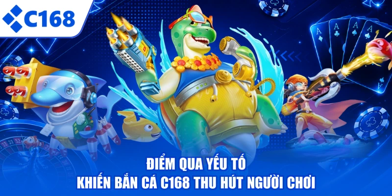 Điểm qua yếu tố khiến bắn cá C168 thu hút người chơi