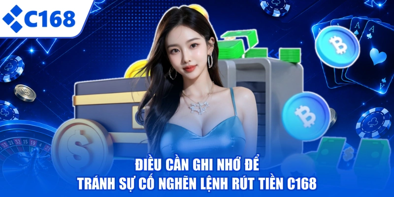 Điều cần ghi nhớ để tránh sự cố nghẽn lệnh rút tiền C168