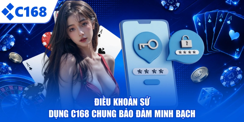 Điều khoản sử dụng C168 chung bảo đảm minh bạch