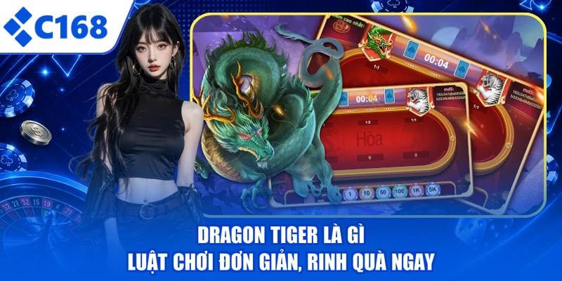 Dragon Tiger Là Gì - Luật Chơi Đơn Giản, Rinh Quà Ngay