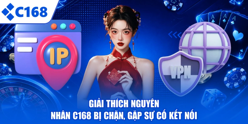 Giải thích nguyên nhân C168 bị chặn, gặp sự cố kết nối