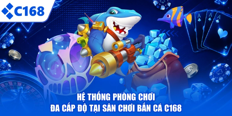 Hệ thống phòng chơi đa cấp độ tại sân chơi bắn cá C168