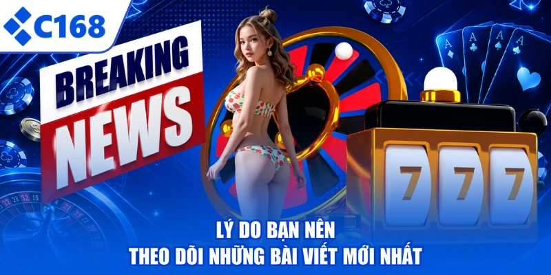 Lý do bạn nên theo dõi những bài viết mới nhất