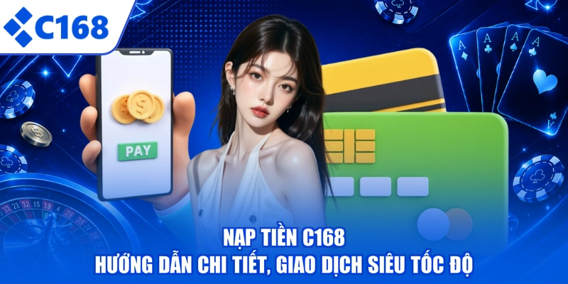 Nạp Tiền C168 - Hướng Dẫn Chi Tiết, Giao Dịch Siêu Tốc Độ