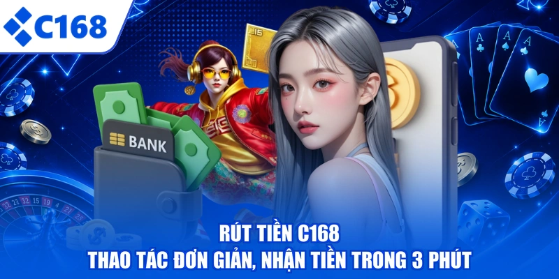 Rút Tiền C168 - Thao Tác Đơn Giản, Nhận Tiền Trong 3 Phút