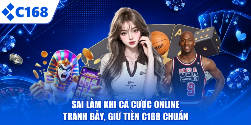 Sai Lầm Khi Cá Cược Online - Tránh Bẫy, Giữ Tiền C168 Chuẩn