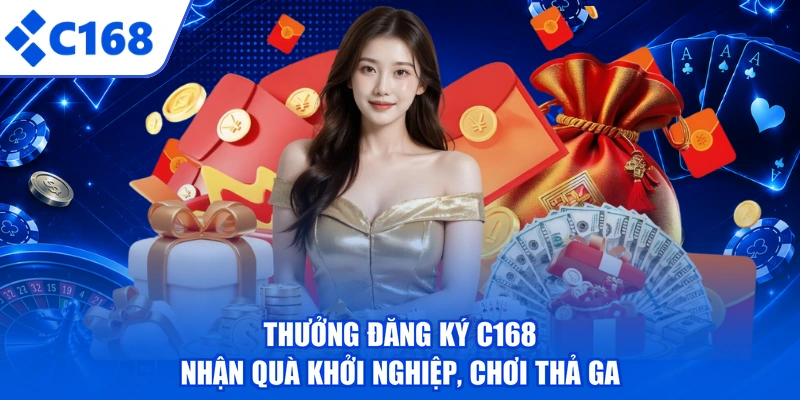 Thưởng Đăng Ký C168 - Nhận Quà Khởi Nghiệp, Chơi Thả Ga