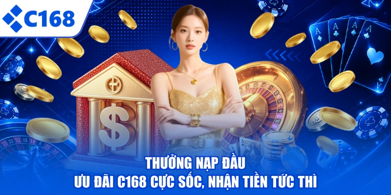 Thưởng Nạp Đầu - Ưu Đãi C168 Cực Sốc, Nhận Tiền Tức Thì