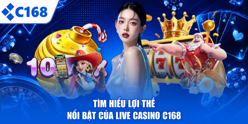 Tìm hiểu lợi thế nổi bật của Live casino C168