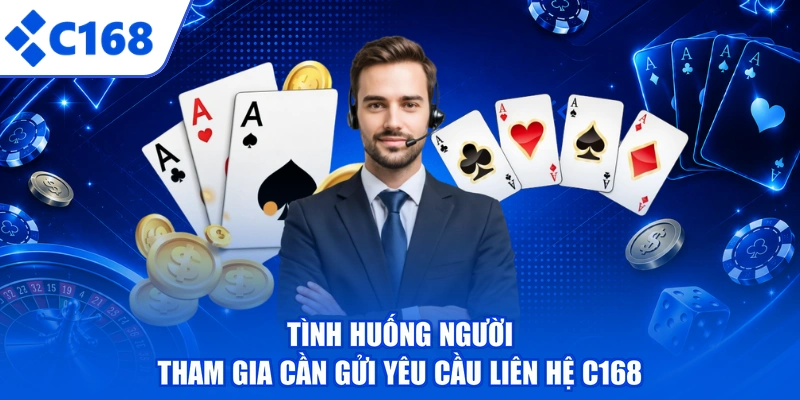 Tình huống người tham gia cần gửi yêu cầu liên hệ C168